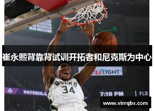 崔永熙背靠背试训开拓者和尼克斯为中心 崔永熙背靠背试训开拓者和尼克斯为中心